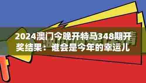 2024澳门今晚开特马348期开奖结果:谁会是今年的幸运儿?