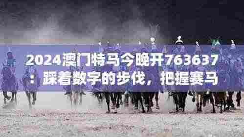 2024澳门特马今晚开763637:踩着数字的步伐,把握赛马节的独特魅力