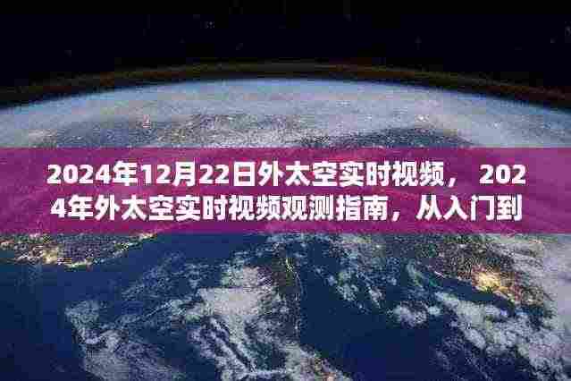 外太空实时观测指南,从入门到精通的步骤教程(适合初学者与进阶用户)——基于2024年12月22日外太空实时视频