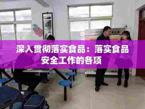 深入贯彻落实食品：落实食品安全工作的各项 