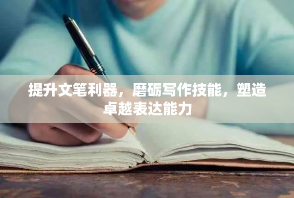 提升文笔利器,磨砺写作技能,塑造卓越表达能力