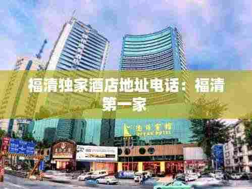 福清独家酒店地址电话:福清第一家