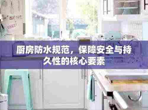 厨房防水规范，保障安全与持久性的核心要素