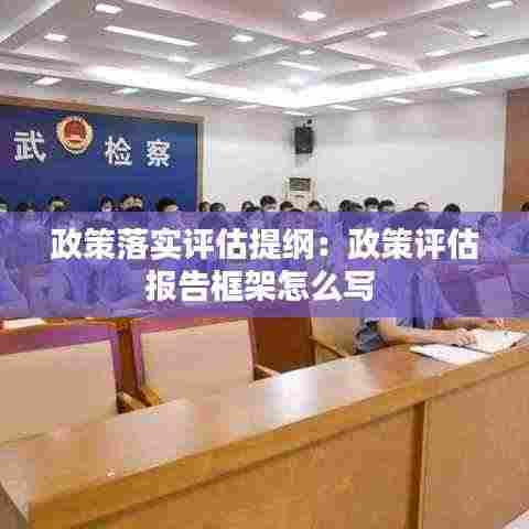政策落实评估提纲：政策评估报告框架怎么写 