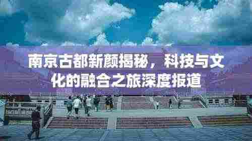 南京古都新颜揭秘，科技与文化的融合之旅深度报道