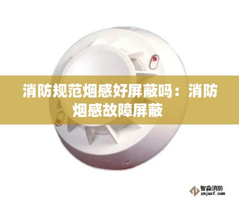 消防规范烟感好屏蔽吗:消防烟感故障屏蔽