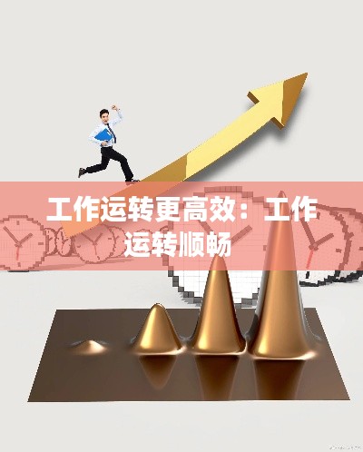 工作运转更高效：工作运转顺畅 