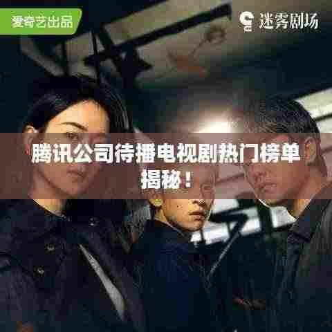 腾讯公司待播电视剧热门榜单揭秘!