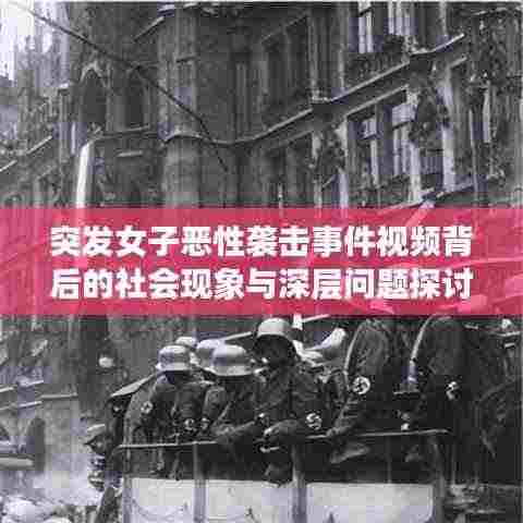 突发女子恶性袭击事件视频背后的社会现象与深层问题探讨