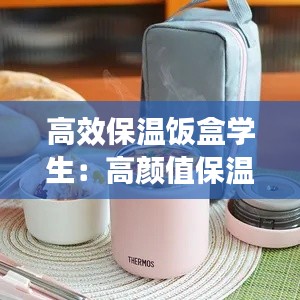 高效保温饭盒学生:高颜值保温饭盒