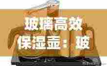 玻璃高效保湿壶:玻璃保温水壶好不好?有什么