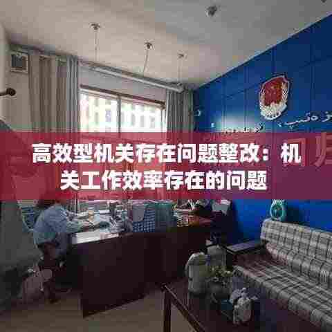高效型机关存在问题整改:机关工作效率存在的问题