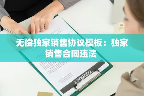 无偿独家销售协议模板：独家销售合同违法 