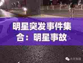 明星突发事件集合：明星事故现场 