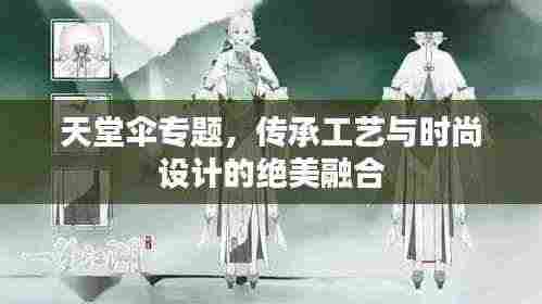 天堂伞专题，传承工艺与时尚设计的绝美融合