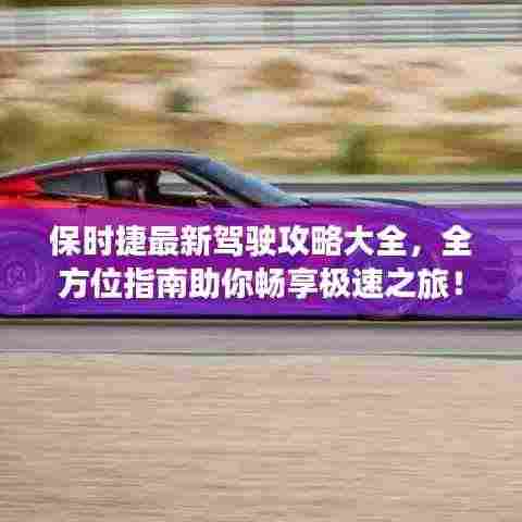 保时捷最新驾驶攻略大全,全方位指南助你畅享极速之旅!