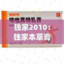 独家2010：独家本草膏主要治什么皮肤病 
