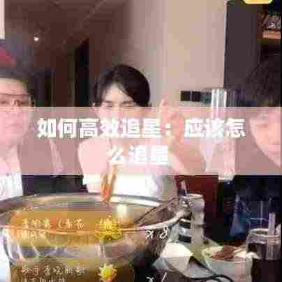 如何高效追星：应该怎么追星 