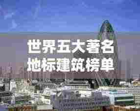 世界五大著名地标建筑榜单揭晓!惊艳全球的建筑之美