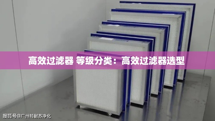 高效过滤器 等级分类:高效过滤器选型