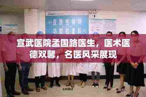 宣武医院孟国路医生，医术医德双馨，名医风采展现