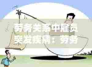 劳务关系中雇员突发疾病:劳务关系中,劳动者突发疾病