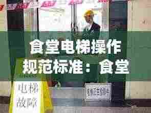 食堂电梯操作规范标准:食堂餐梯使用培训资料