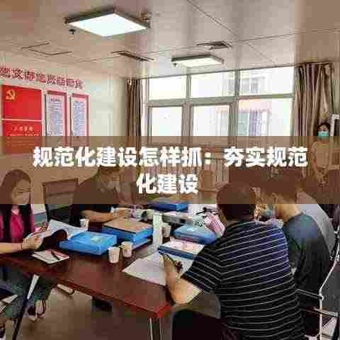 规范化建设怎样抓：夯实规范化建设 