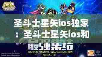 圣斗士星矢ios独家：圣斗士星矢ios和安卓 