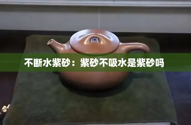 不断水紫砂：紫砂不吸水是紫砂吗 