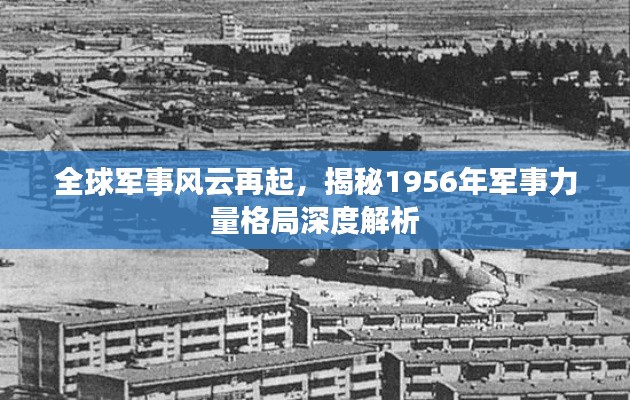 全球军事风云再起，揭秘1956年军事力量格局深度解析