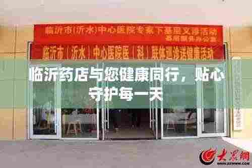 临沂药店与您健康同行,贴心守护每一天