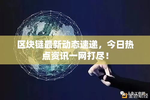 区块链最新动态速递，今日热点资讯一网打尽！