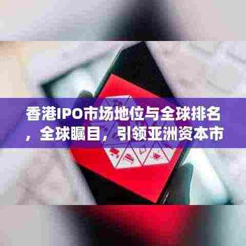 香港IPO市场地位与全球排名,全球瞩目,引领亚洲资本市场发展