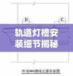轨道灯槽安装细节揭秘，尺寸规范与要点全解析