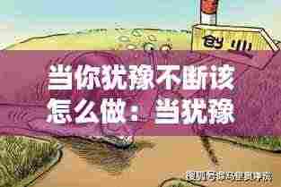 当你犹豫不断该怎么做:当犹豫的时候