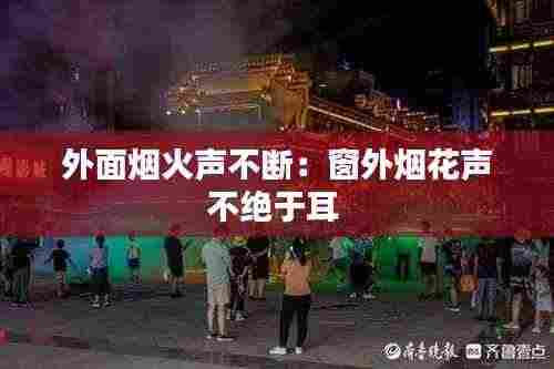 外面烟火声不断:窗外烟花声不绝于耳