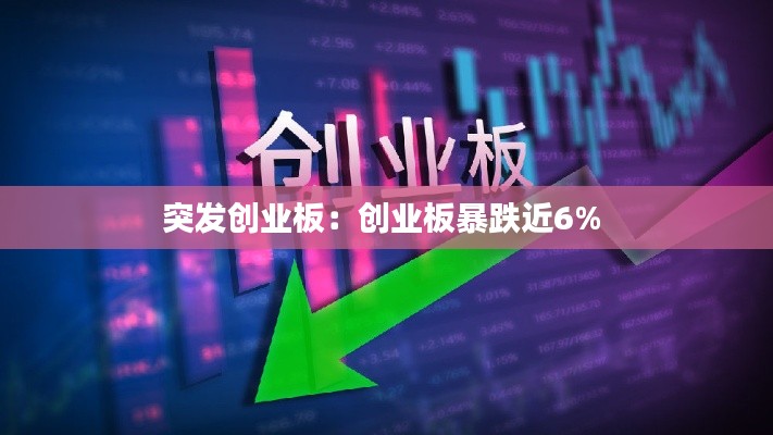 突发创业板：创业板暴跌近6% 
