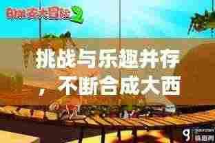 挑战与乐趣并存,不断合成大西瓜的冒险之旅