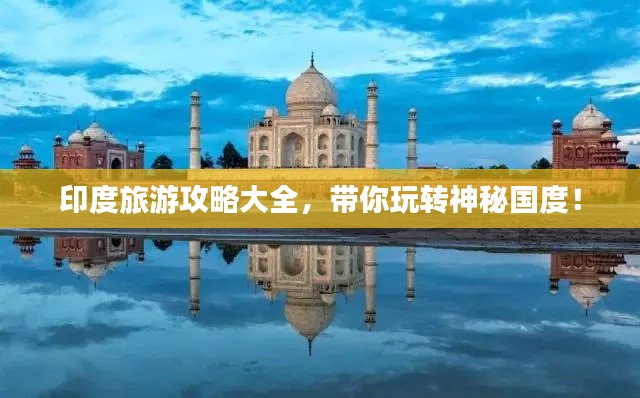 印度旅游攻略大全，带你玩转神秘国度！