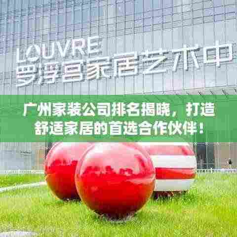 广州家装公司排名揭晓,打造舒适家居的首选合作伙伴!