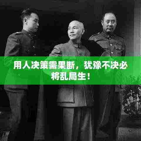 用人决策需果断，犹豫不决必将乱局生！