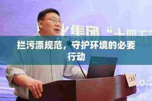拦污漂规范,守护环境的必要行动