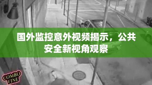 国外监控意外视频揭示,公共安全新视角观察