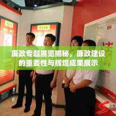 廉政专题展览揭秘，廉政建设的重要性与辉煌成果展示
