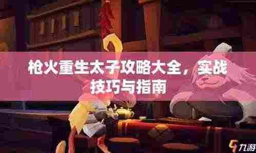 枪火重生太子攻略大全，实战技巧与指南