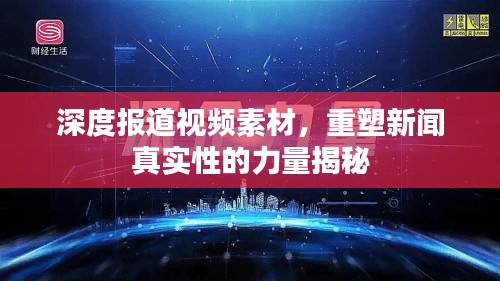 深度报道视频素材,重塑新闻真实性的力量揭秘