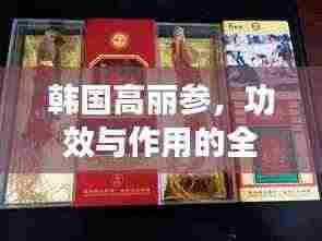 韩国高丽参,功效与作用的全面解析