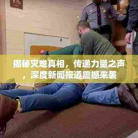 揭秘灾难真相,传递力量之声,深度新闻报道震撼来袭