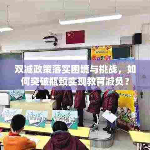 双减政策落实困境与挑战,如何突破瓶颈实现教育减负?